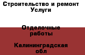 Строительство и ремонт Услуги - Отделочные работы. Калининградская обл.